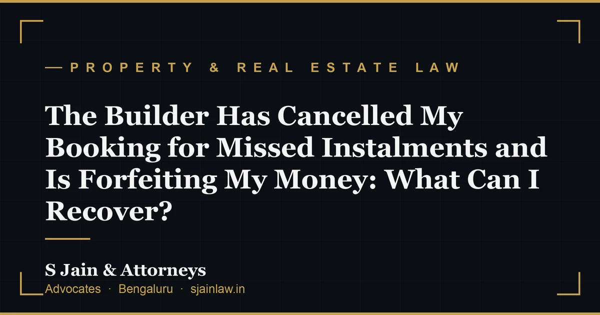 The Builder Has Cancelled My Booking for Missed Instalments and Is Forfeiting My Money: What Can I Recover?