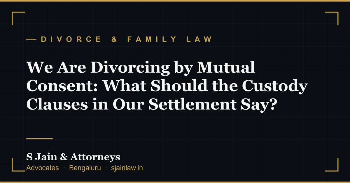 We Are Divorcing by Mutual Consent: What Should the Custody Clauses in Our Settlement Say?