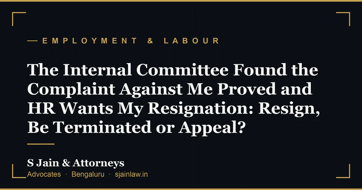 The Internal Committee Found the Complaint Against Me Proved and HR Wants My Resignation: Resign, Be Terminated or Appeal?