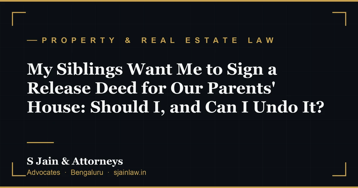 My Siblings Want Me to Sign a Release Deed for Our Parents' House: Should I, and Can I Undo It?